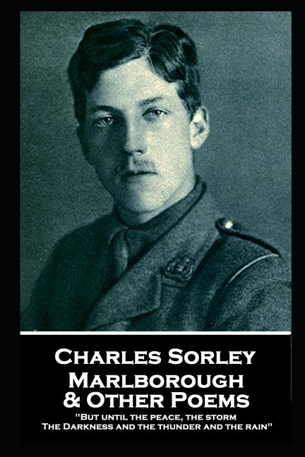 Charles Sorley - Marlborough & Other Poems: "But until the peace, the storm, The Darkness and the thunder and the rain" by Sorley, Charles