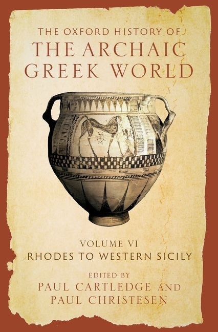 The Oxford History of the Archaic Greek World: Volume VI: Rhodes to Western Sicily by Cartledge, Paul