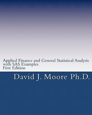 Applied Finance and General Statistical Analysis: with SAS Examples, First Edition by Moore Ph. D., David J.