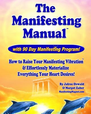 The Manifesting Manual!: How To Raise Your Manifesting Vibration & Effortlessly Materialize EVERYTHING your heart desires! by Zaher, Margot