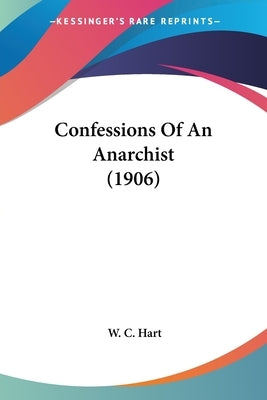 Confessions Of An Anarchist (1906) by Hart, W. C.