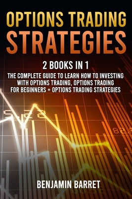Options Trading Strategies: 2 Books in 1: The Complete Guide to Learn How to Investing with Options Trading and Making a Profit. Options Trading f by Barret, Benjamin