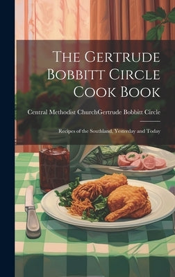 The Gertrude Bobbitt Circle Cook Book: Recipes of the Southland, Yesterday and Today by Central Methodist Church (Spencer, N.
