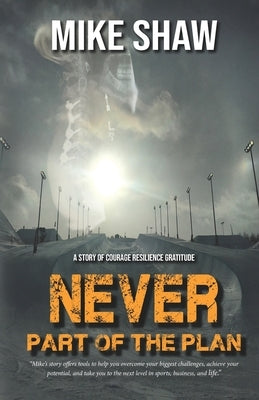 Never Part of the Plan: A story of Courage Resilience Gratitude by Shaw, Mike