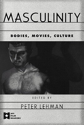 Masculinity: Bodies, Movies, Culture by Lehman, Peter