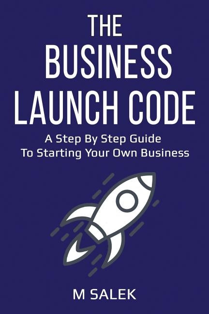 The Business Launch Code: A Step by Step Guide To Starting Your Own Business by Salek, M.