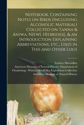 Notebook. Containing Notes on Birds (including Alcoholic Material) Collected on Tanna & Aniwa, N[ew]. H[ebrides]., & an Introduction Explaining Abbrev by MacMillan, Lindsay