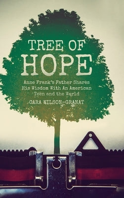 Tree of Hope: Anne Frank's Father Shares His Wisdom With An American Teen and the World by Wilson-Granat, Cara
