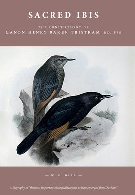 Sacred Ibis: The Ornithology of Canon Henry Baker Tristram, DD, FRS by Hale, W. G. Prof