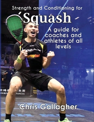 Strength and Conditioning for Squash: A guide for coaches and athletes of all levels by Gallagher, Chris