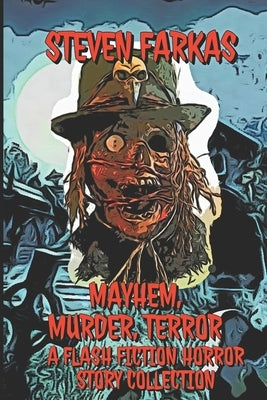 Mayhem, Murder, Terror A Flash Fiction Horror Story Collection by Farkas, Steven