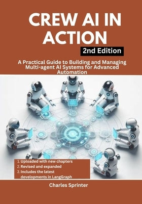 Crew AI in Action, 2nd Edition: A Practical Guide to Building and Managing Multi-agent AI Systems for Advanced Automation by Sprinter, Charles