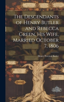 The Descendants of Henry Butler and Rebecca Green, His Wife, Married October 7, 1806 by Butler, Henry Percival