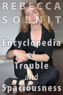 The Encyclopedia of Trouble and Spaciousness by Solnit, Rebecca