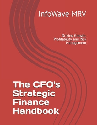 The CFO's Strategic Finance Handbook: Driving Growth, Profitability, and Risk Management by Mrv, Infowave
