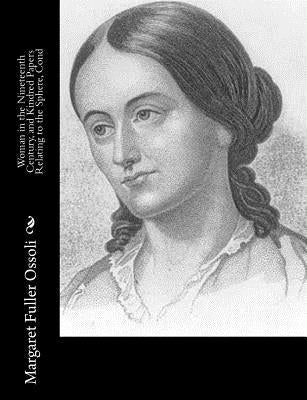 Woman in the Nineteenth Century, and Kindred Papers Relating to the Sphere, Cond by Fuller Ossoli, Margaret