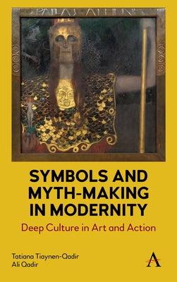 Symbols and Myth-Making in Modernity: Deep Culture in Art and Action by Tiaynen-Qadir, Tatiana