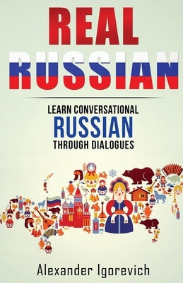 Real Russian: Learn How to Speak Conversational Russian Through Dialogues by Igorevich, Alexander