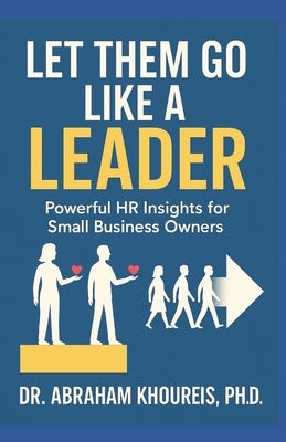 Let Them Go Like a Leader: Powerful HR Insights for Small Business Owners by Khoureis, Abraham