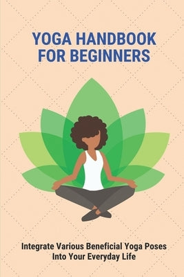 Yoga Handbook For Beginners: Integrate Various Beneficial Yoga Poses Into Your Everyday Life: Yoga Meaning by Heller, Luis