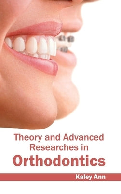 Theory and Advanced Researches in Orthodontics by Ann, Kaley