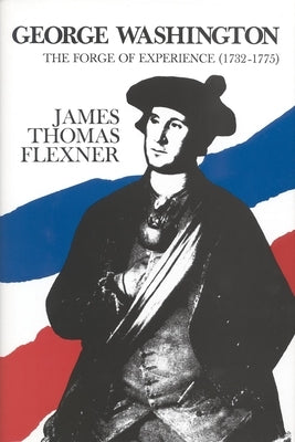 George Washington: The Forge of Experience 1732 - 1775 - Volume I by Flexner, James Thomas