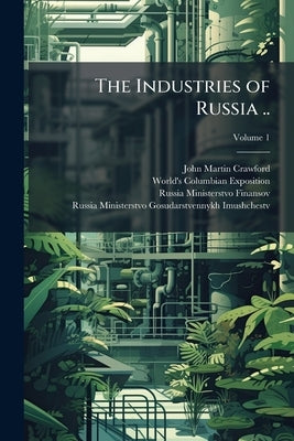The Industries of Russia ..; Volume 1 by Crawford, John Martin