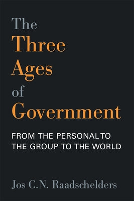 The Three Ages of Government: From the Person, to the Group, to the World by Raadschelders, Jos C. N.