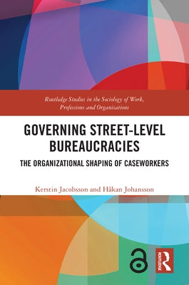 Governing Street-Level Bureaucracies: The Organizational Shaping of Caseworkers by Jacobsson, Kerstin