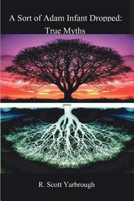 A Sort of Adam Infant Dropped: True Myths by Yarbrough, R. Scott
