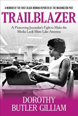 Trailblazer: A Pioneering Journalist's Fight to Make the Media Look More Like America by Gilliam, Dorothy Butler