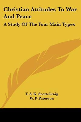 Christian Attitudes To War And Peace: A Study Of The Four Main Types by Scott-Craig, T. S. K.