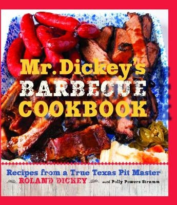 Mr. Dickey's Barbecue Cookbook: Recipes from a True Texas Pit Master by Dickey, Roland