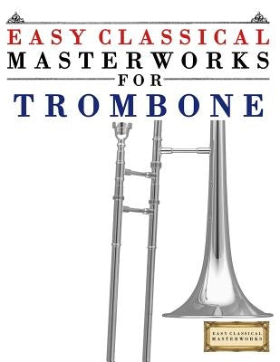 Easy Classical Masterworks for Trombone: Music of Bach, Beethoven, Brahms, Handel, Haydn, Mozart, Schubert, Tchaikovsky, Vivaldi and Wagner by Masterworks, Easy Classical