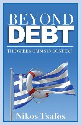 Beyond Debt: The Greek Crisis in Context by Tsafos, Nikos