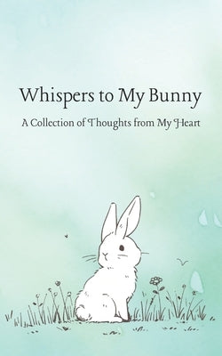 Whispers to My Bunny: A Collection of Thoughts from My Heart by Bear, A.