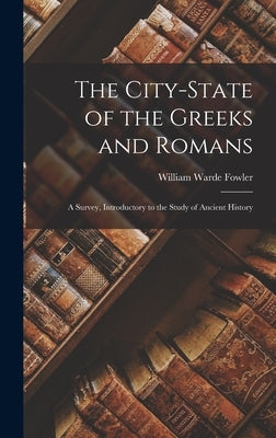 The City-state of the Greeks and Romans: A Survey, Introductory to the Study of Ancient History by Fowler, William Warde