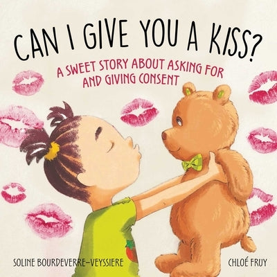Can I Give You a Kiss?: A Sweet Story about Asking for and Giving Consent by Bourdeverre-Veyssiere, Soline