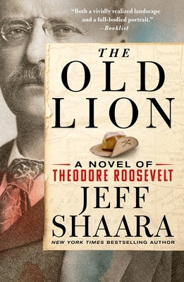 The Old Lion: A Novel of Theodore Roosevelt by Shaara, Jeff