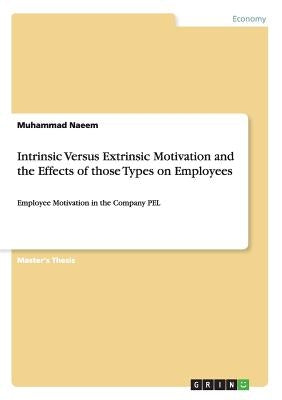 Intrinsic Versus Extrinsic Motivation and the Effects of those Types on Employees: Employee Motivation in the Company PEL by Naeem, Muhammad