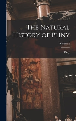 The Natural History of Pliny; Volume 2 by Pliny