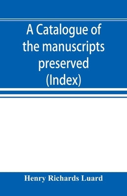 A catalogue of the manuscripts preserved in the library of the University of Cambridge. Ed. for the Syndics of the University press (Index) by Richards Luard, Henry