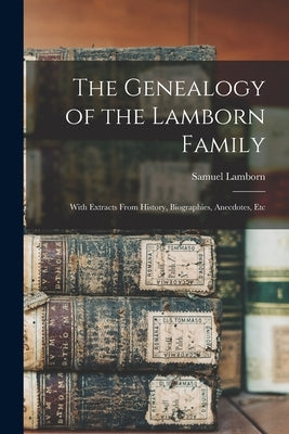 The Genealogy of the Lamborn Family: With Extracts From History, Biographies, Anecdotes, Etc by Lamborn, Samuel