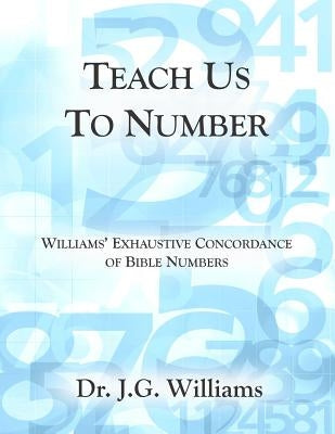 Teach Us To Number - English: Williams' Exhaustive Concordance of Bible Numbers by Williams, Jg
