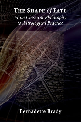 The Shape of Fate: From Classical Philosophy to Astrological Practice by Brady, Bernadette