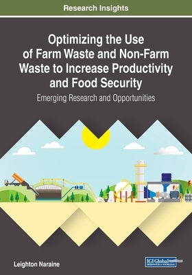 Optimizing the Use of Farm Waste and Non-Farm Waste to Increase Productivity and Food Security: Emerging Research and Opportunities by Naraine, Leighton