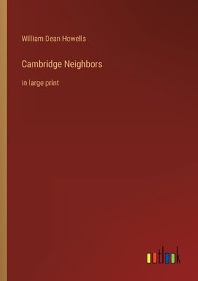 Cambridge Neighbors: in large print by Howells, William Dean