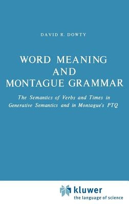 Word Meaning and Montague Grammar: The Semantics of Verbs and Times in Generative Semantics and in Montague's Ptq by Dowty, D. R.