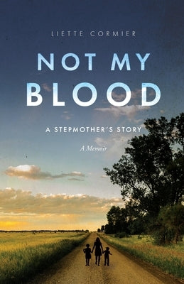 Not My Blood: A Stepmother's Story by Cormier, Liette