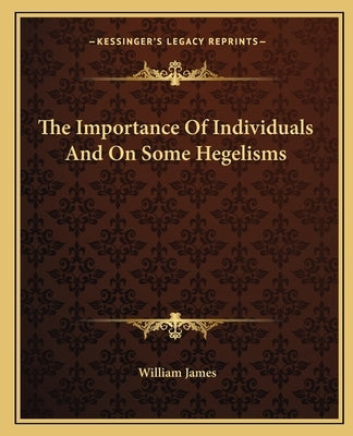 The Importance Of Individuals And On Some Hegelisms by James, William